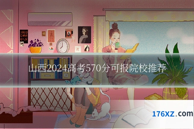 山西2024高考570分可报院校推荐