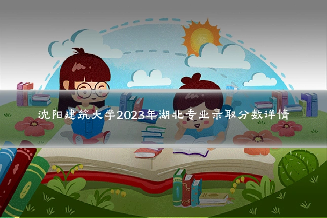 沈阳建筑大学2023年湖北专业录取分数详情