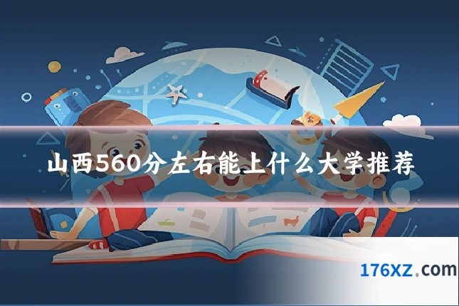 山西560分左右能上什么大学推荐