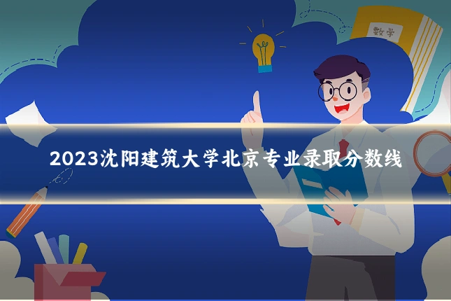 2023沈阳建筑大学北京专业录取分数线