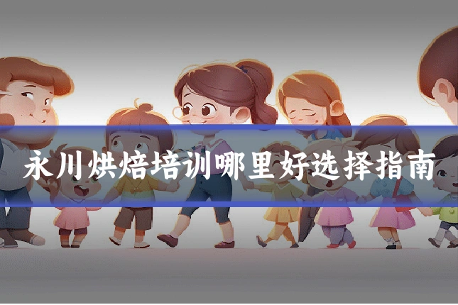 永川烘焙培训哪里好选择指南
