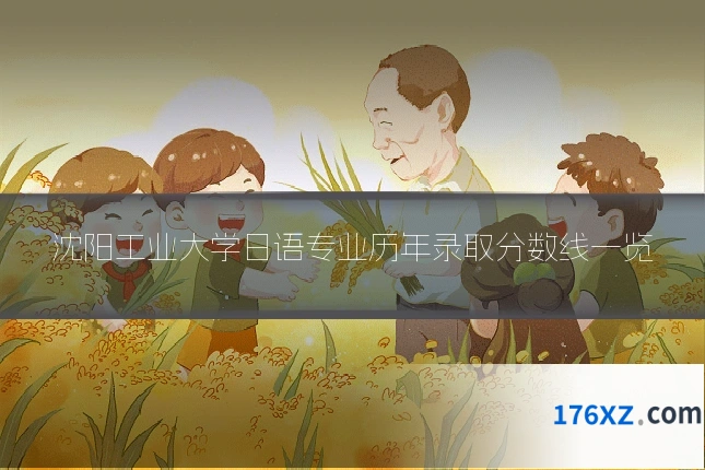 沈阳工业大学日语专业历年录取分数线一览