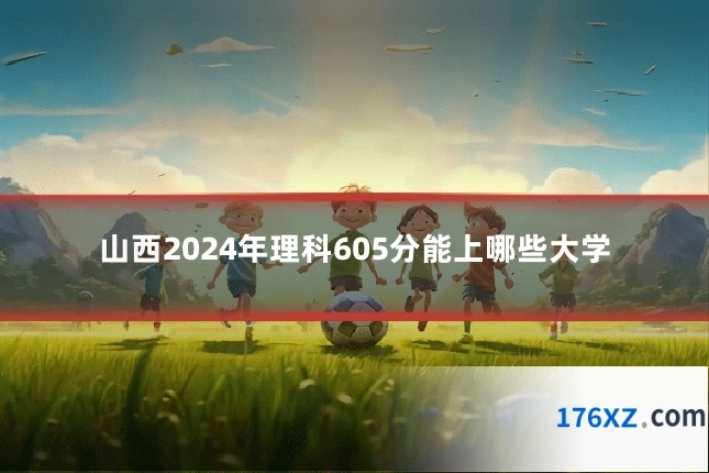 山西2024年理科605分能上哪些大学