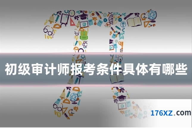 初级审计师报考条件具体有哪些