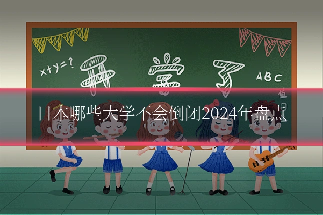 日本哪些大学不会倒闭2024年盘点