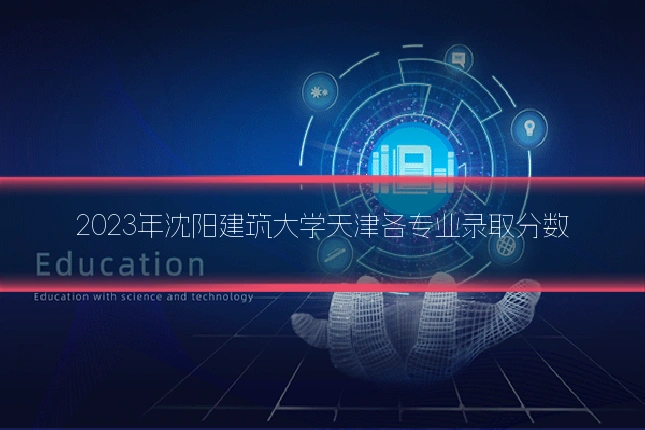 2023年沈阳建筑大学天津各专业录取分数