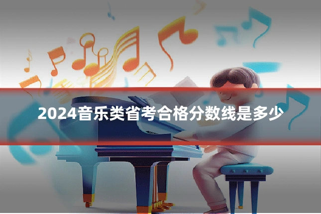 2024音乐类省考合格分数线是多少