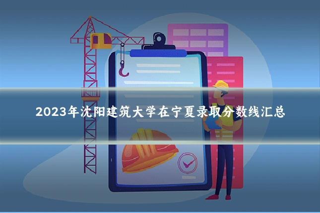 2023年沈阳建筑大学在宁夏录取分数线汇总