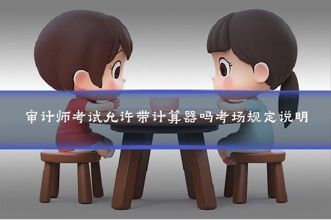 审计师考试允许带计算器吗考场规定说明