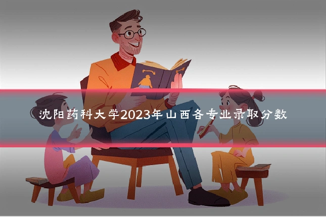 沈阳药科大学2023年山西各专业录取分数