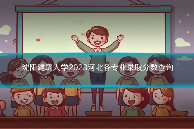 沈阳建筑大学2023河北各专业录取分数查询