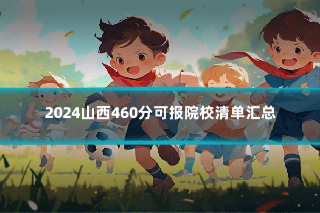 2024山西460分可报院校清单汇总