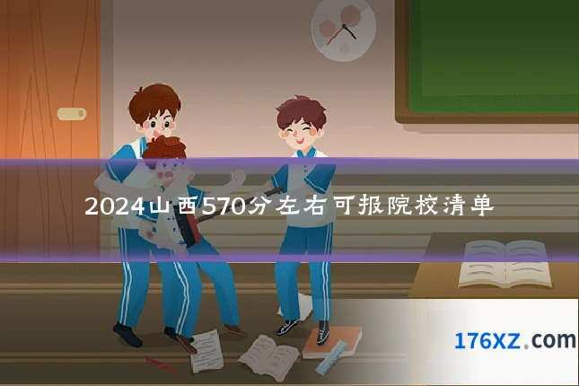 2024山西570分左右可报院校清单