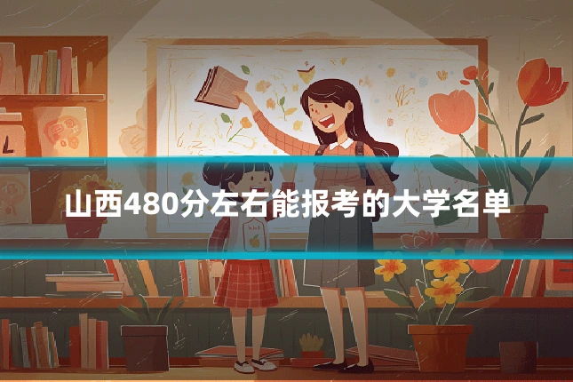 山西480分左右能报考的大学名单