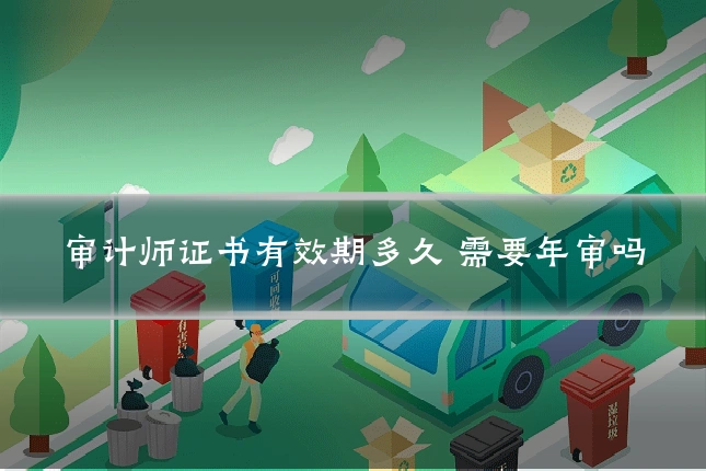 审计师证书有效期多久 需要年审吗