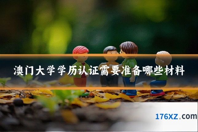 澳门大学学历认证需要准备哪些材料