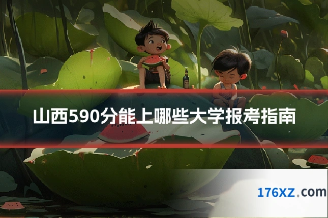 山西590分能上哪些大学报考指南
