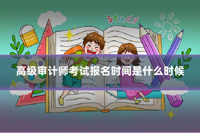 高级审计师考试报名时间是什么时候