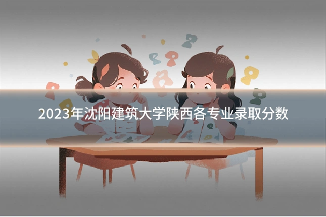 2023年沈阳建筑大学陕西各专业录取分数