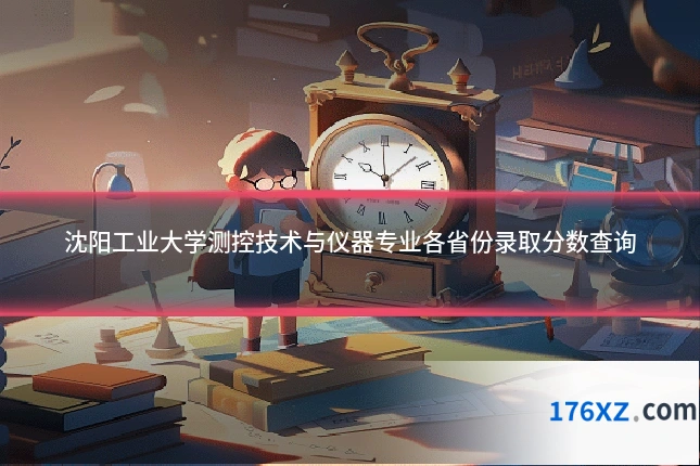 沈阳工业大学测控技术与仪器专业各省份录取分数查询