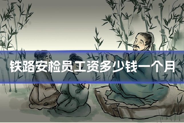 铁路安检员工资多少钱一个月