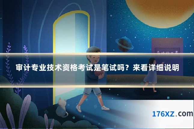 审计专业技术资格考试是笔试吗？来看详细说明