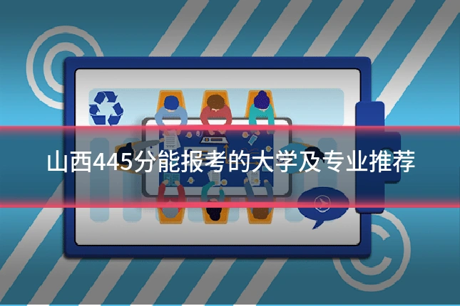 山西445分能报考的大学及专业推荐