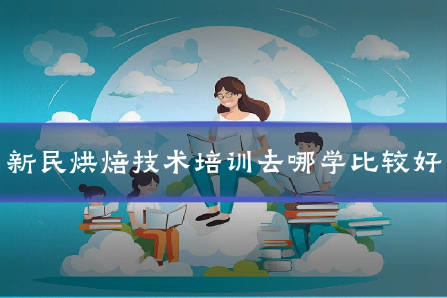 新民烘焙技术培训去哪学比较好