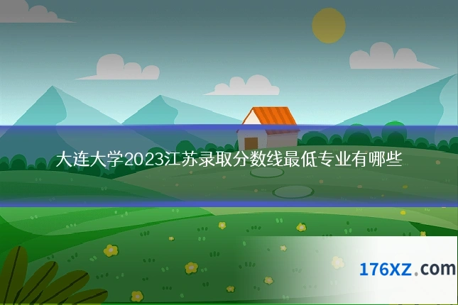 大连大学2023江苏录取分数线最低专业有哪些