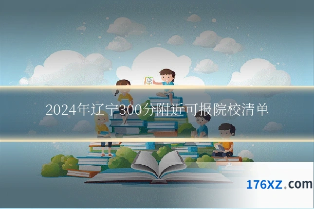 2024年辽宁300分附近可报院校清单