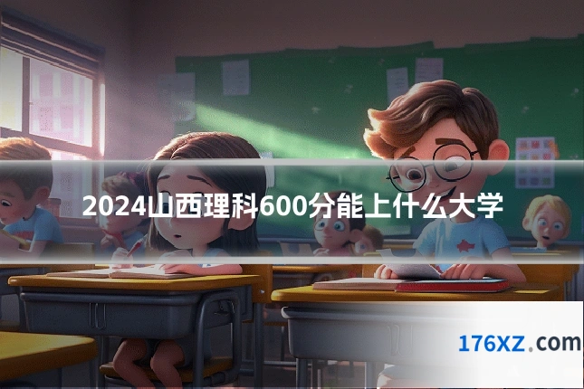 2024山西理科600分能上什么大学