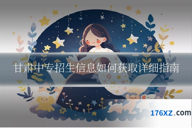 甘肃中专招生信息如何获取详细指南