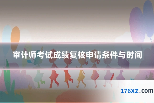 审计师考试成绩复核申请条件与时间