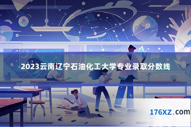 2023云南辽宁石油化工大学专业录取分数线