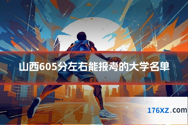 山西605分左右能报考的大学名单