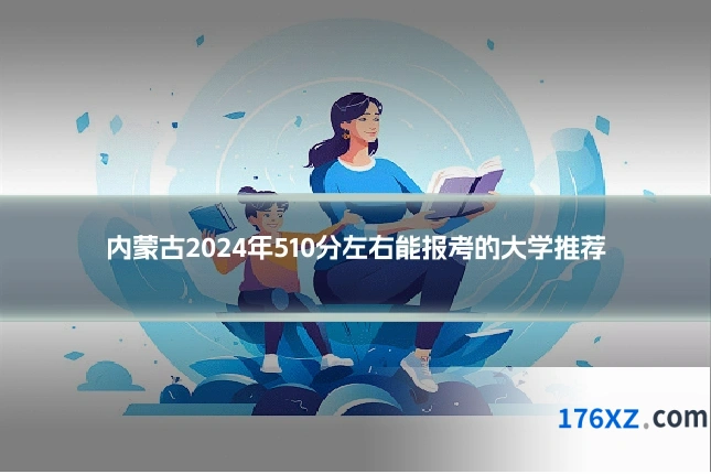 内蒙古2024年510分左右能报考的大学推荐