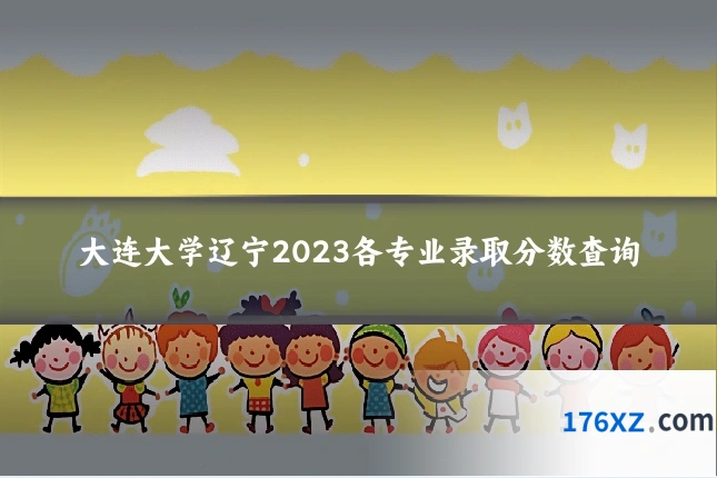 大连大学辽宁2023各专业录取分数查询