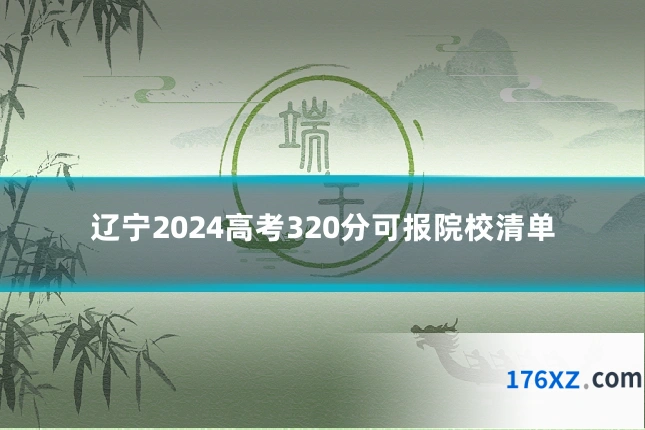 辽宁2024高考320分可报院校清单