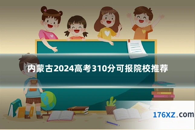 内蒙古2024高考310分可报院校推荐