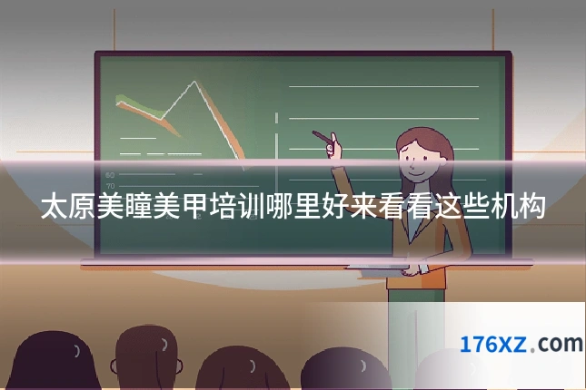 太原美瞳美甲培训哪里好来看看这些机构
