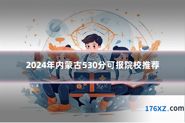 2024年内蒙古530分可报院校推荐