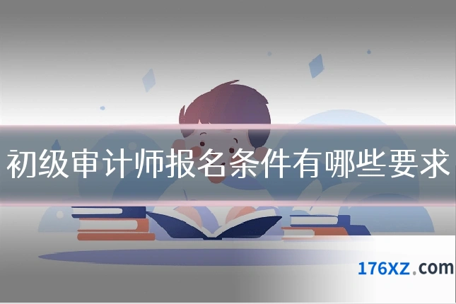 初级审计师报名条件有哪些要求