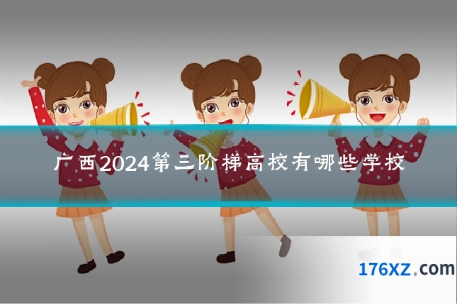 广西2024第三阶梯高校有哪些学校