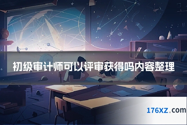 初级审计师可以评审获得吗内容整理