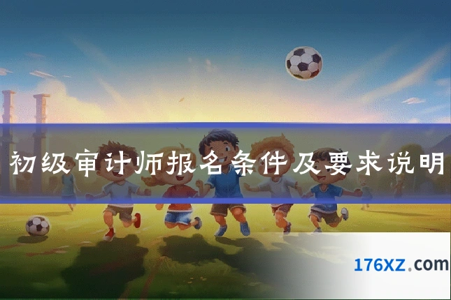 初级审计师报名条件及要求说明