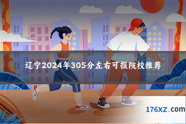 辽宁2024年305分左右可报院校推荐