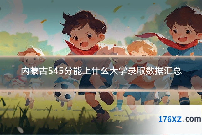 内蒙古545分能上什么大学录取数据汇总