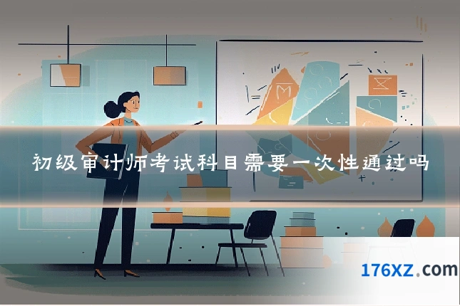 初级审计师考试科目需要一次性通过吗