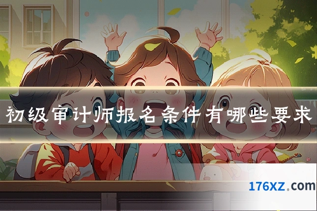初级审计师报名条件有哪些要求