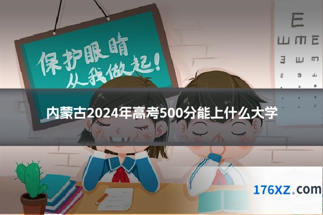 内蒙古2024年高考500分能上什么大学